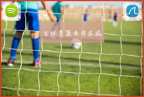 吉林男篮老将发威