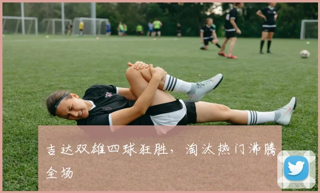 吉达双雄四球狂胜，淘汰热门沸腾全场