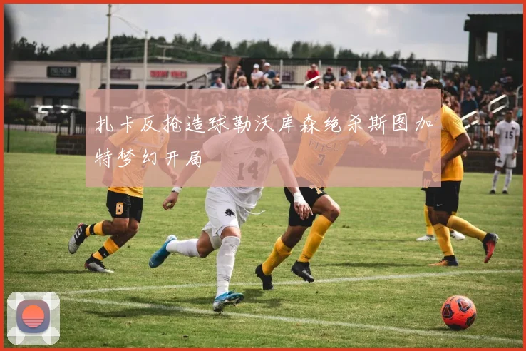 扎卡反抢造球勒沃库森绝杀斯图加特梦幻开局
