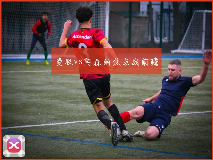 曼联vs阿森纳焦点战前瞻