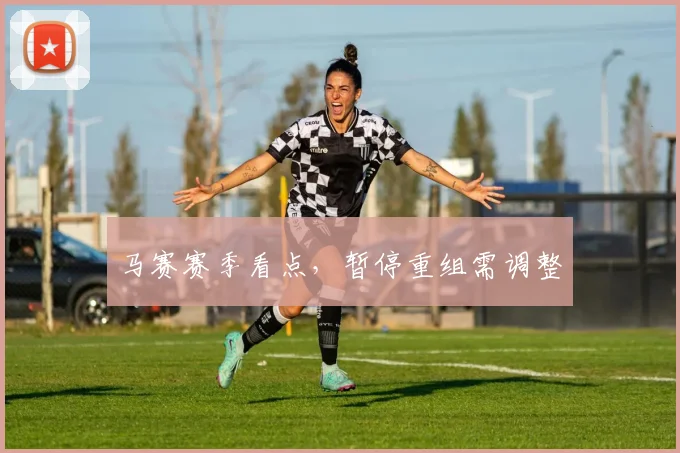 马赛赛季看点,暂停重组需调整