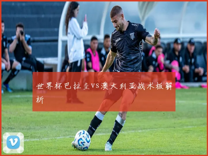 世界杯巴拉圭vs澳大利亚战术板解析