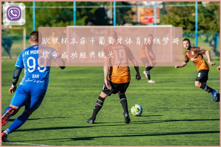 欧联杯本菲卡葡萄牙体育防线梦游续命成功经典镜头