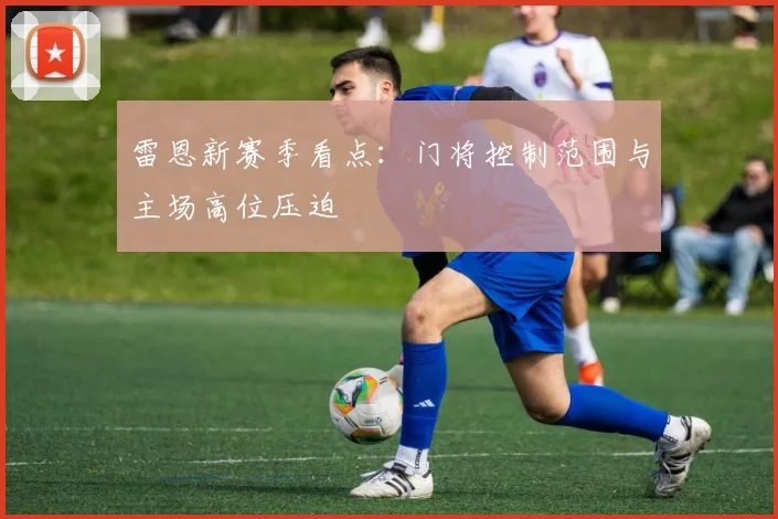 雷恩新赛季看点:门将控制范围与主场高位压迫