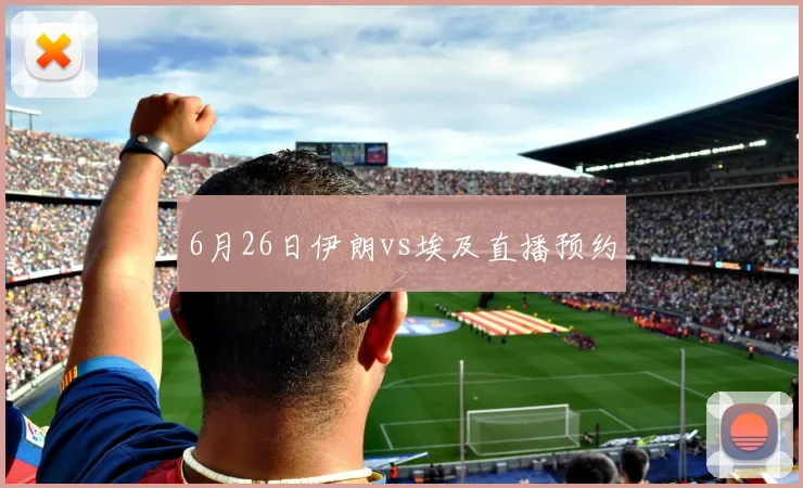 6月26日伊朗vs埃及直播预约