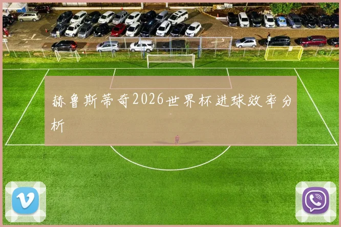 赫鲁斯蒂奇2026世界杯进球效率分析