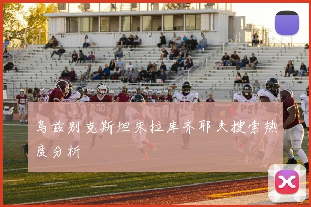 乌兹别克斯坦朱拉库齐耶夫搜索热度分析