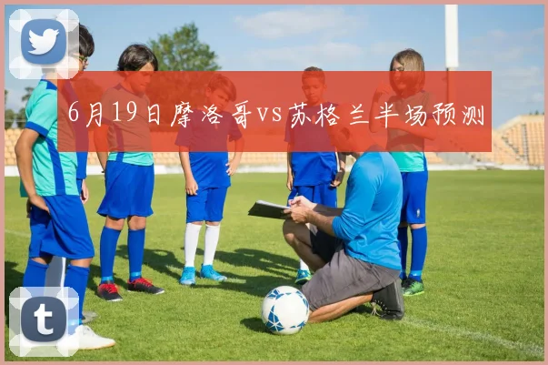 6月19日摩洛哥vs苏格兰半场预测