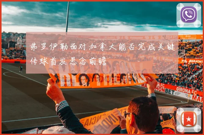 弗罗伊勒面对加拿大能否完成关键传球首发悬念前瞻