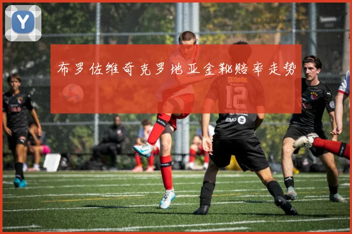 布罗佐维奇克罗地亚金靴赔率走势