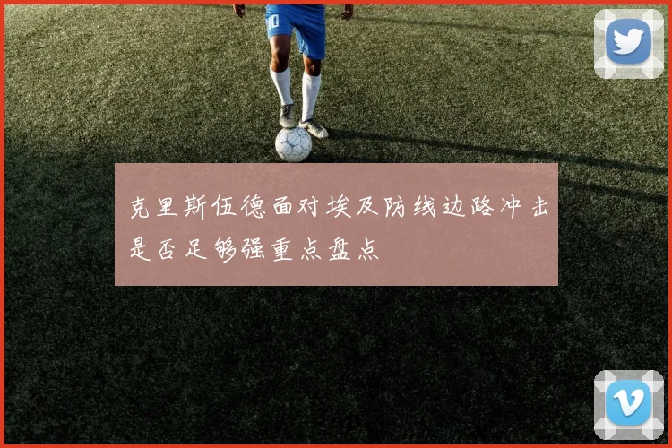 克里斯伍德面对埃及防线边路冲击是否足够强重点盘点