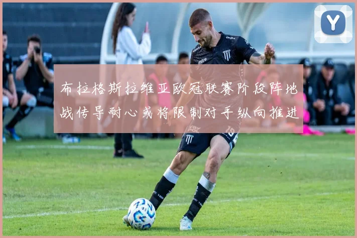 布拉格斯拉维亚欧冠联赛阶段阵地战传导耐心或将限制对手纵向推进