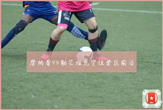 摩纳哥vs勒芒谁先守住禁区前沿