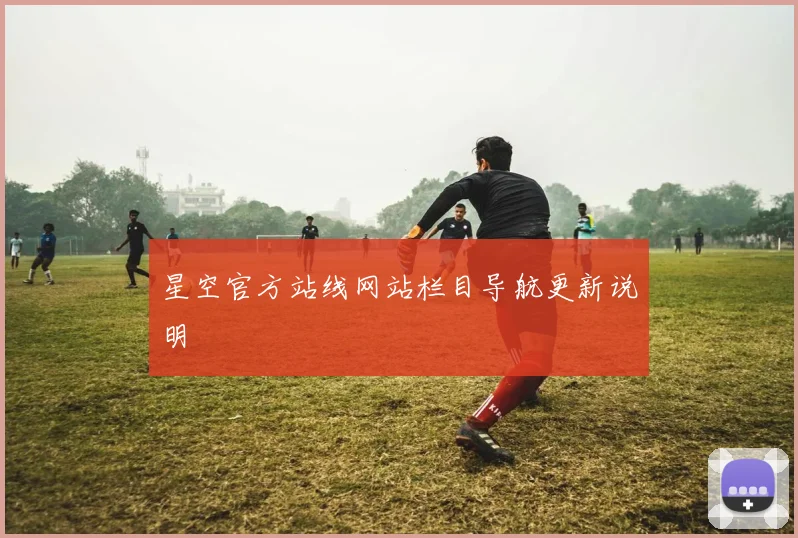 星空官方站线网站栏目导航更新说明