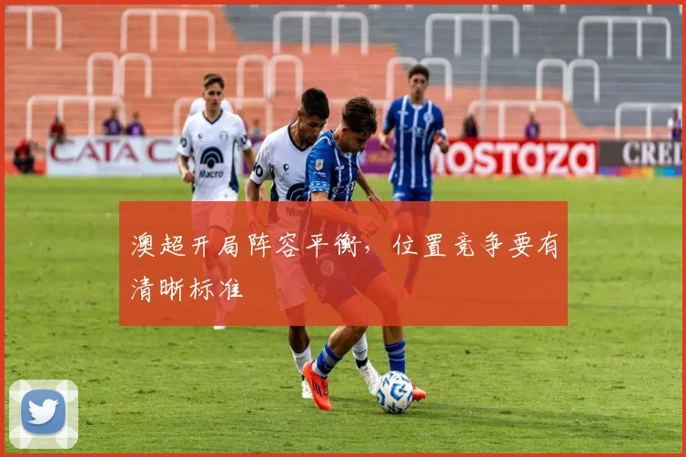 澳超开局阵容平衡，位置竞争要有清晰标准