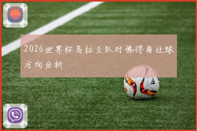 2026世界杯乌拉圭队对佛得角让球方向分析
