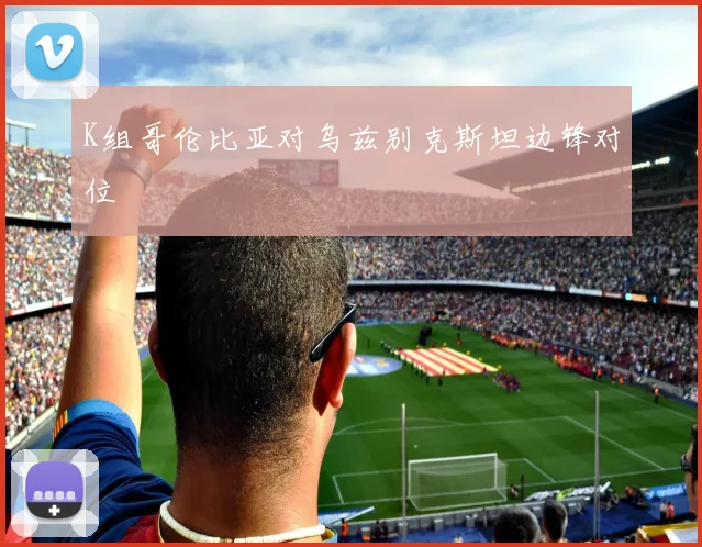 K组哥伦比亚对乌兹别克斯坦边锋对位
