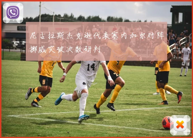 尼古拉斯杰克逊代表塞内加尔对阵挪威突破次数研判