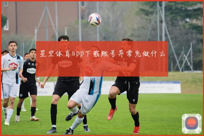 星空体育app下载账号异常先做什么