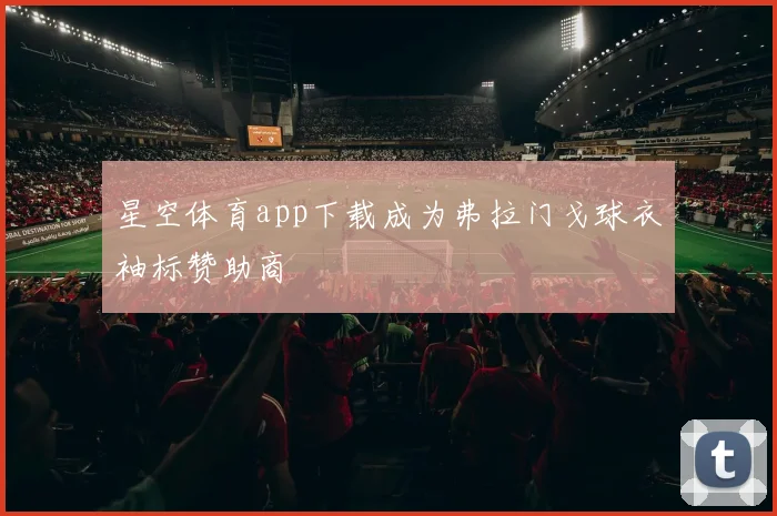 星空体育app下载成为弗拉门戈球衣袖标赞助商