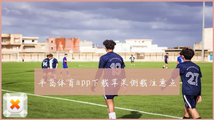 半岛体育app下载苹果侧载注意点