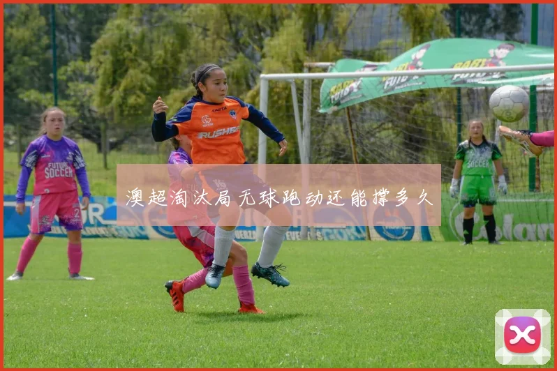 澳超淘汰局无球跑动还能撑多久