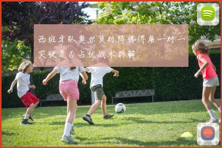 西班牙队奥尔莫对阵佛得角一对一突破是否占优战术拆解